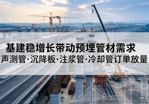 广河基建稳增长带动预埋监测管材需求，声测管、沉降板、注浆管订单持续放量