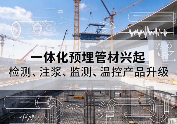 广河一体化管材产品兴起，声测注浆一体管、多功能预埋管应用增多