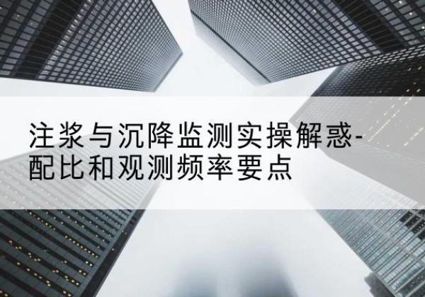 广河水泥浆配比不当会不会造成注浆管堵管？-注浆与沉降监测实操解惑-配比和观测频率要点